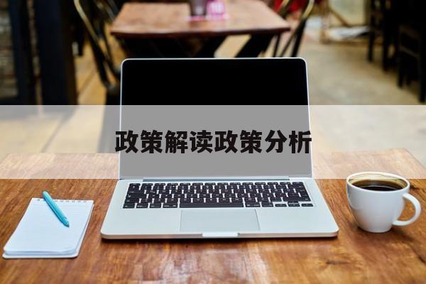 政策解读政策分析(政策解读政策分析怎么写)孝感市