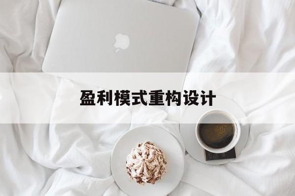盈利模式重构设计(盈利模式重构设计方案)孝感市