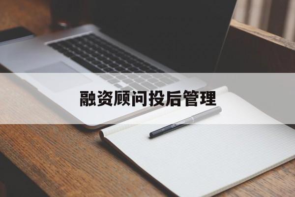 融资顾问投后管理(投融资顾问收费模式)孝感市