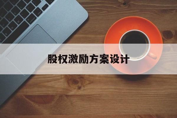 股权激励方案设计(股权激励方案设计原则)孝感市