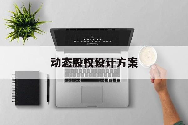 动态股权设计方案(动态股权设计方案有哪些)孝感市