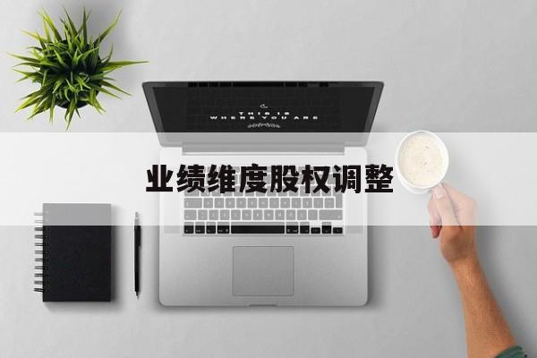 业绩维度股权调整(业绩维度股权调整公告)孝感市