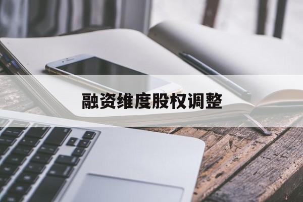 融资维度股权调整(融资维度股权调整方案)孝感市